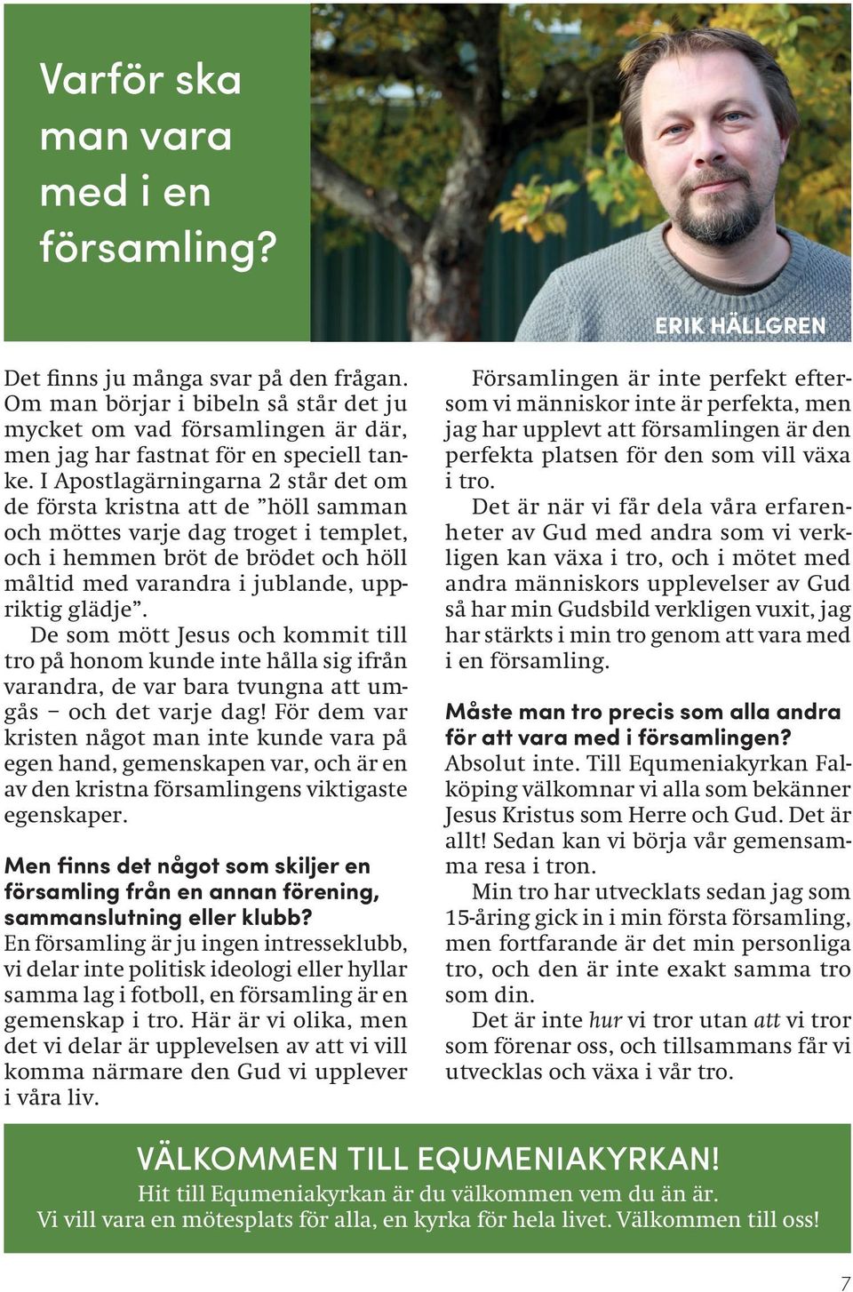 I Apostlagärningarna 2 står det om de första kristna att de höll samman och möttes varje dag troget i templet, och i hemmen bröt de brödet och höll måltid med varandra i jublande, uppriktig glädje.