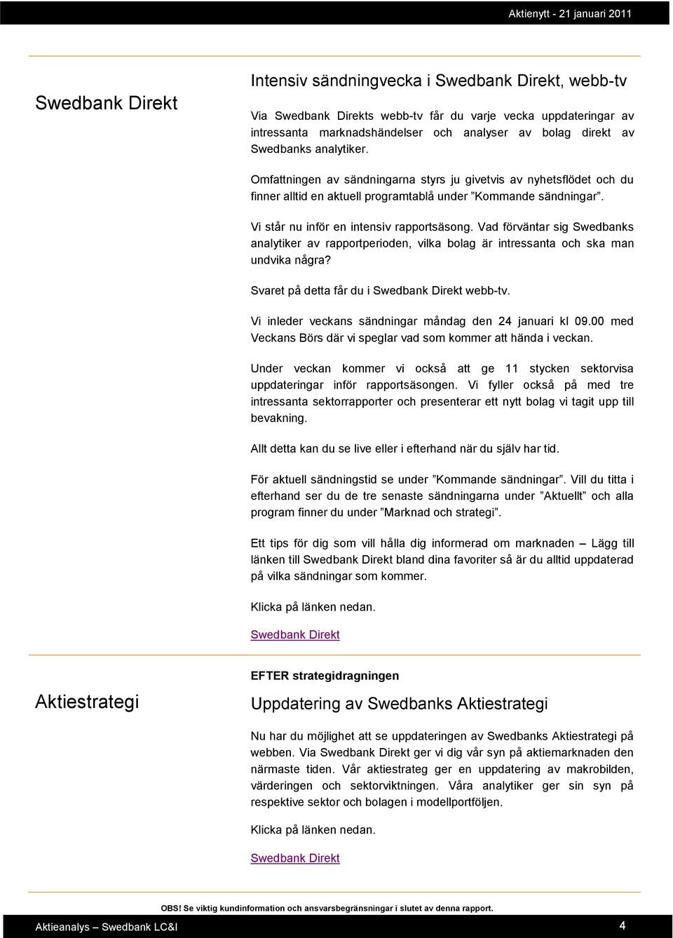 Vad förväntar sig Swedbanks analytiker av rapportperioden, vilka bolag är intressanta och ska man undvika några? Svaret på detta får du i Swedbank Direkt webb-tv.