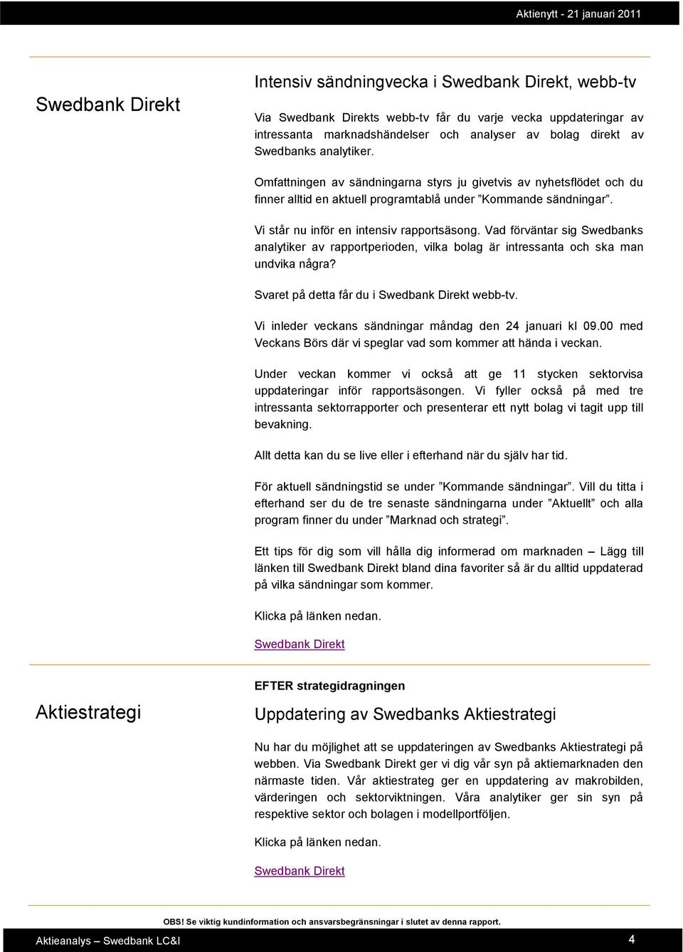 Vad förväntar sig Swedbanks analytiker av rapportperioden, vilka bolag är intressanta och ska man undvika några? Svaret på detta får du i Swedbank Direkt webb-tv.