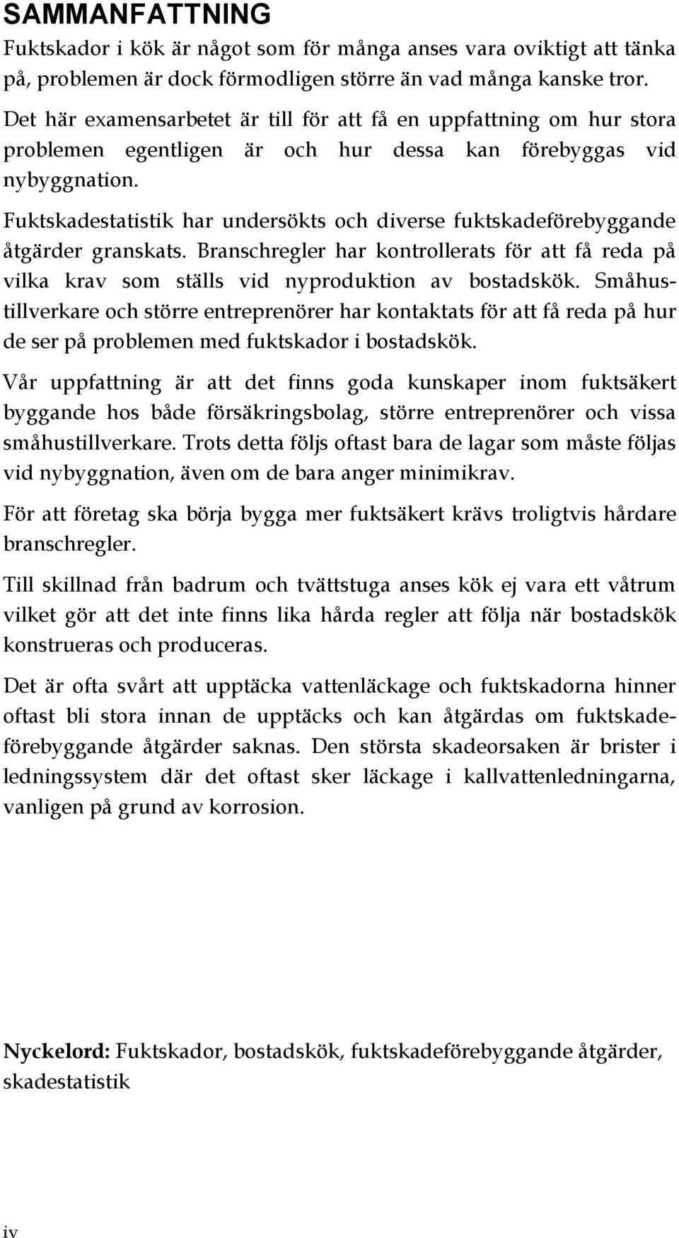 Fuktskadestatistik har undersökts och diverse fuktskadeförebyggande åtgärder granskats. Branschregler har kontrollerats för att få reda på vilka krav som ställs vid nyproduktion av bostadskök.