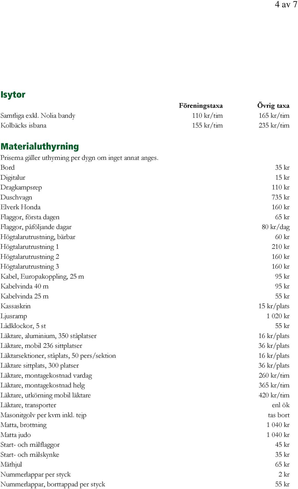 Europakoppling, 25 m Kabelvinda 40 m Kabelvinda 25 m Kassaskrin Ljusramp Lådklockor, 5 st Läktare, aluminium, 350 ståplatser Läktare, mobil 236 sittplatser Läktarsektioner, ståplats, 50 pers/sektion