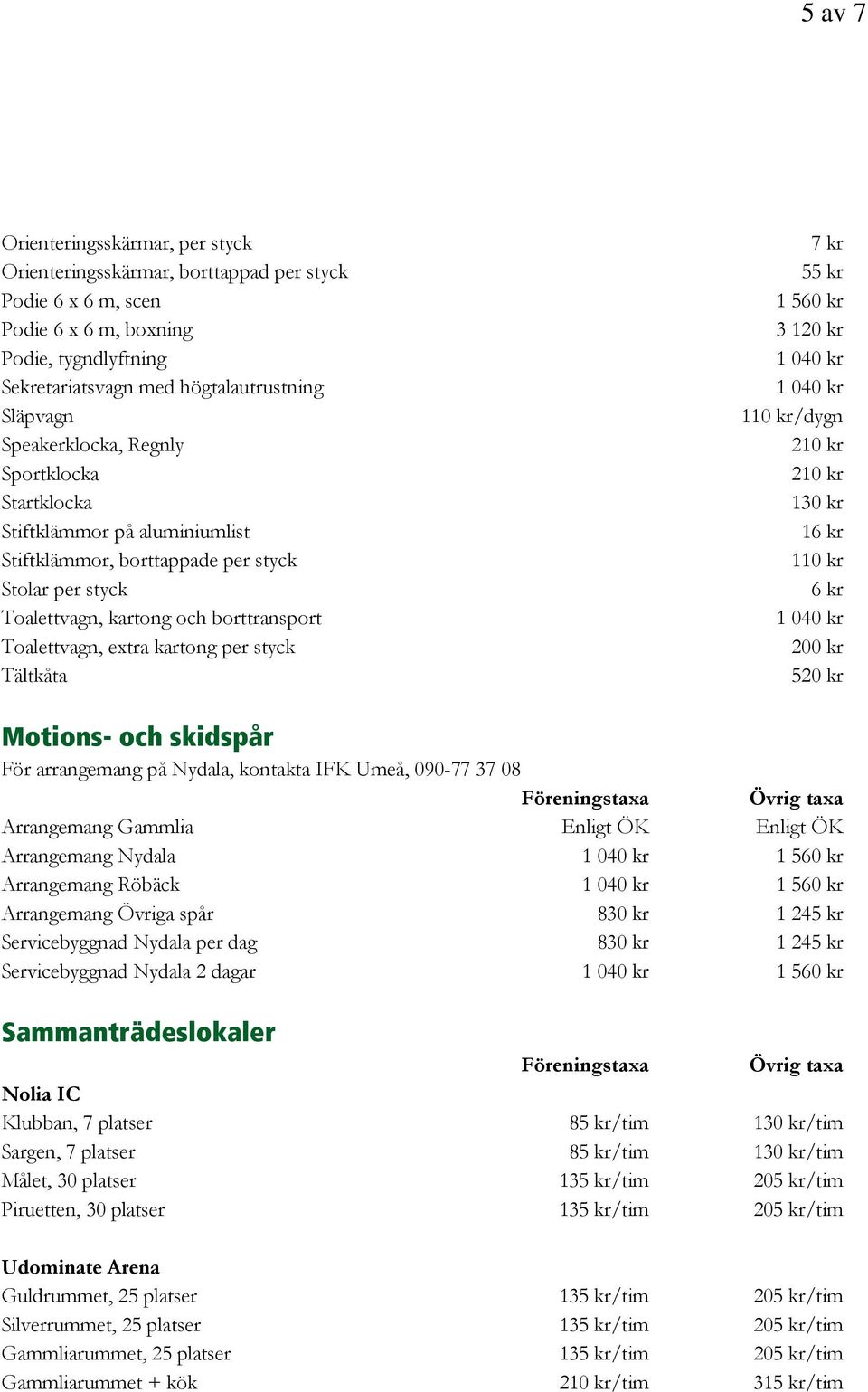 styck Tältkåta 7 kr 1 560 kr 3 120 kr 110 kr/dygn 210 kr 210 kr 130 kr 16 kr 110 kr 6 kr 200 kr 520 kr Motions- och skidspår För arrangemang på Nydala, kontakta IFK Umeå, 090-77 37 08 Arrangemang