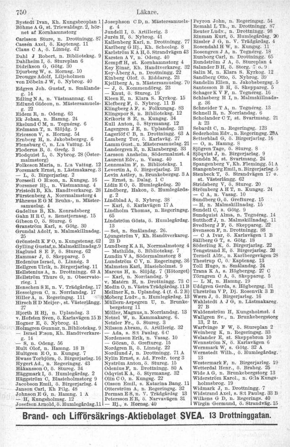 9 Karlström K Af, Ö. Strandvägen 43 Karsten A Y, n. Odeng. 40 Dahlheim I, Ö. Stureplan 6 Kempff H, st. Kornhamnstorg 4 Didrikson G, Götg. 30 Key Einar, Kh. Handtverkareg. 32 DjurbergW, s. Hornsg.