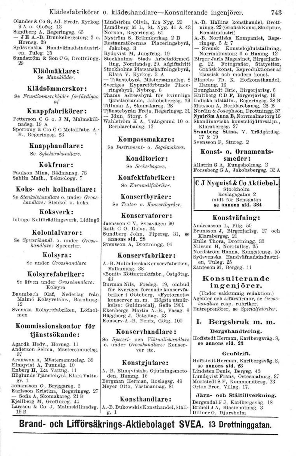 J M, Malm.kil!- nadsg. 19 A Sporrong & 0:0 C O Metallfabr. A.- B., Regeringsg. 23 \ Knapphandlare : Se Sybehörshandlare. Kokfruar: Pauls on Mina, Rådmansg. 78 Sahlin Ma.th., Teknologg.