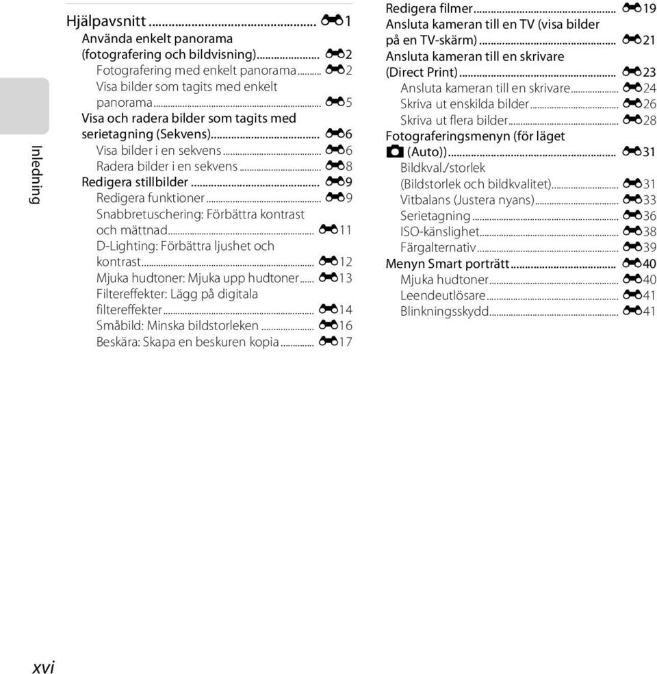 .. E9 Snabbretuschering: Förbättra kontrast och mättnad... E11 D-Lighting: Förbättra ljushet och kontrast... E12 Mjuka hudtoner: Mjuka upp hudtoner.