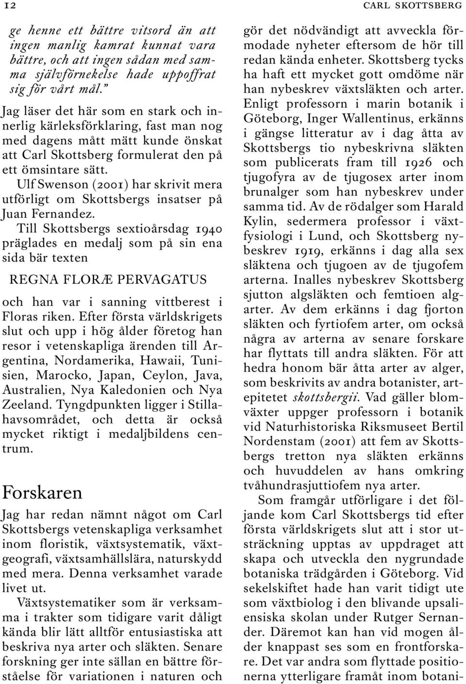 Ulf Swenson (2001) har skrivit mera utförligt om Skottsbergs insatser på Juan Fernandez.