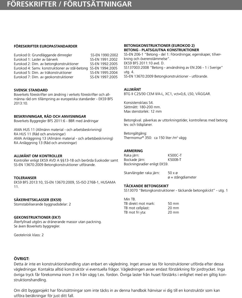 av geokonstruktioner SS-EN 1997:2005 BETONGKONSTRUKTIONER (EUROKOD 2) BETONG - PLATSGJUTNA KONSTRUKTIONER SS-EN 206-1 Betong - del 1: Förordningar, egenskaper, tillverkning och överenstämmelse.