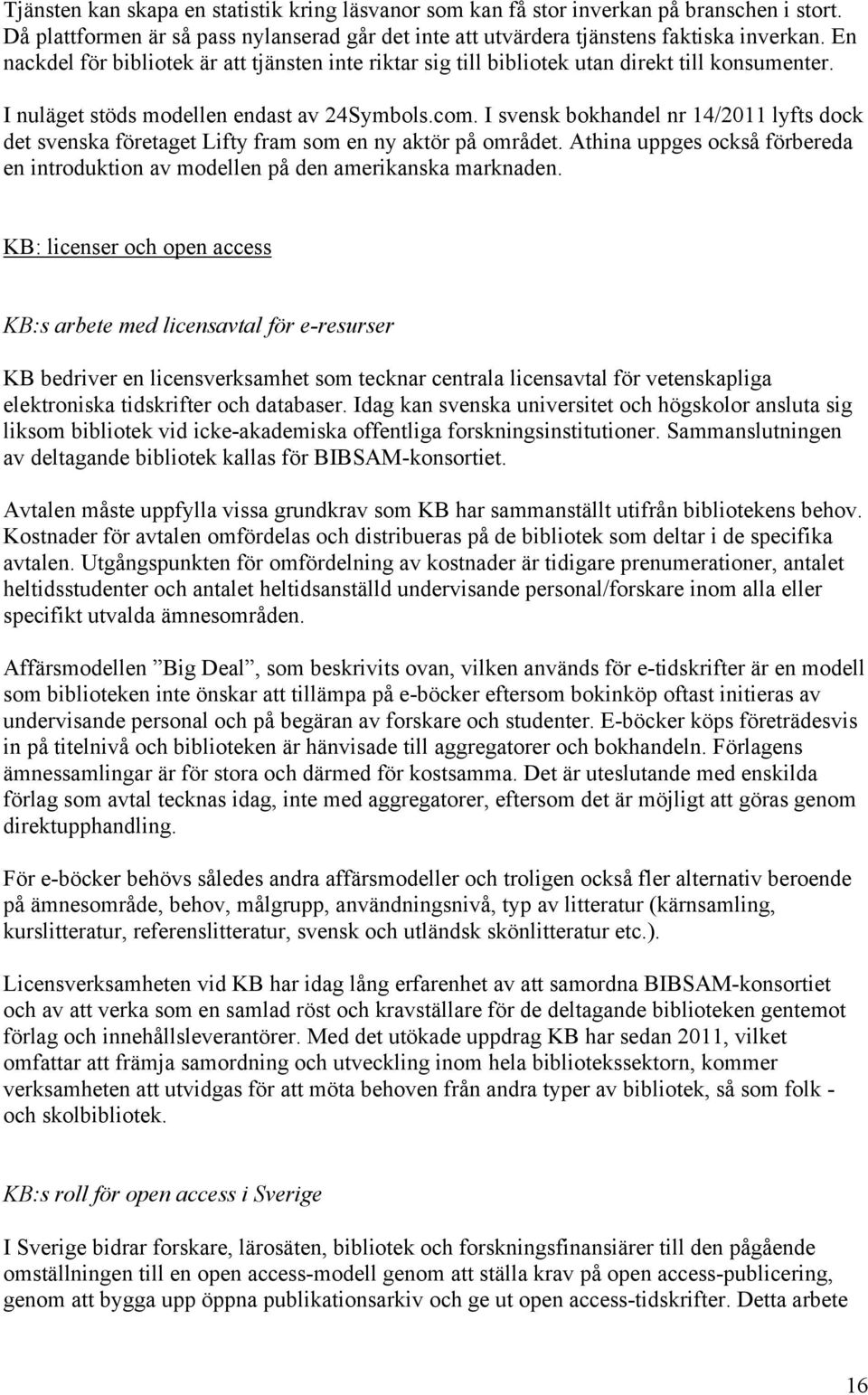 I svensk bokhandel nr 14/2011 lyfts dock det svenska företaget Lifty fram som en ny aktör på området. Athina uppges också förbereda en introduktion av modellen på den amerikanska marknaden.