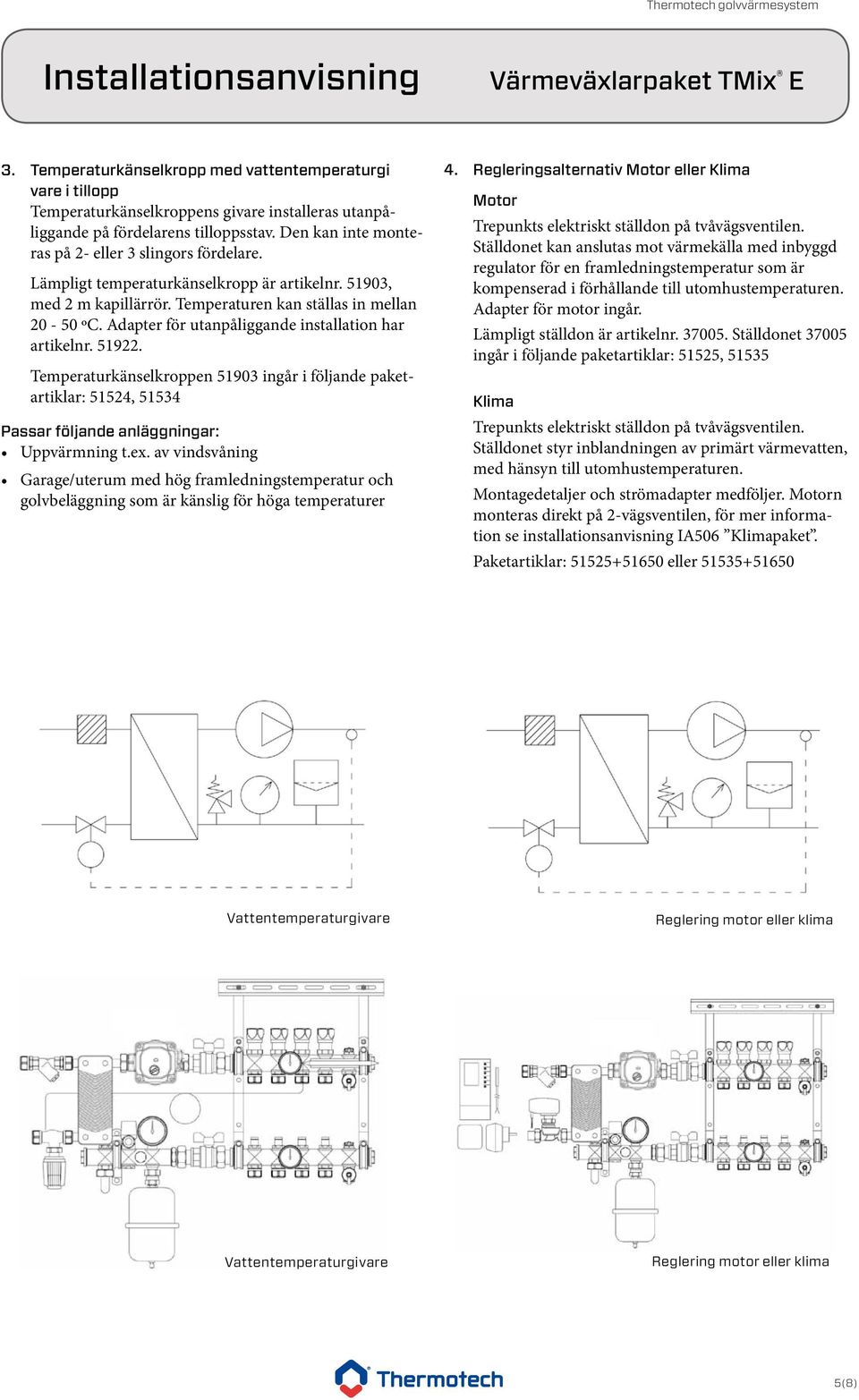 dapter för utanpåliggande installation har artikelnr. 51922. 5. Temperaturkänselkroppen 51903 ingår i följande paketartiklar: 51524, 51534 Passar följande anläggningar: Uppvärmning t.ex.