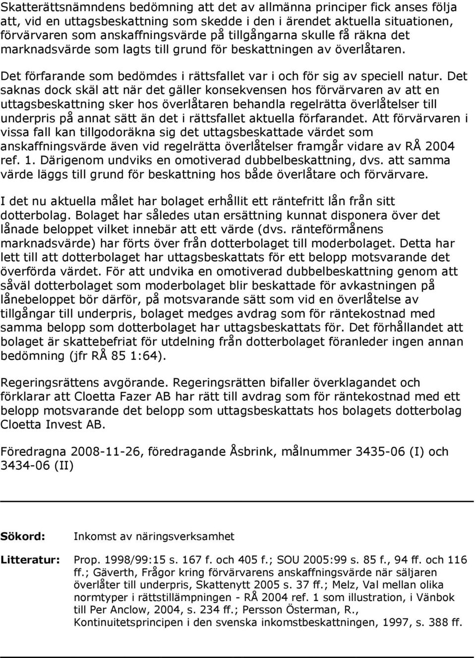 Det saknas dock skäl att när det gäller konsekvensen hos förvärvaren av att en uttagsbeskattning sker hos överlåtaren behandla regelrätta överlåtelser till underpris på annat sätt än det i