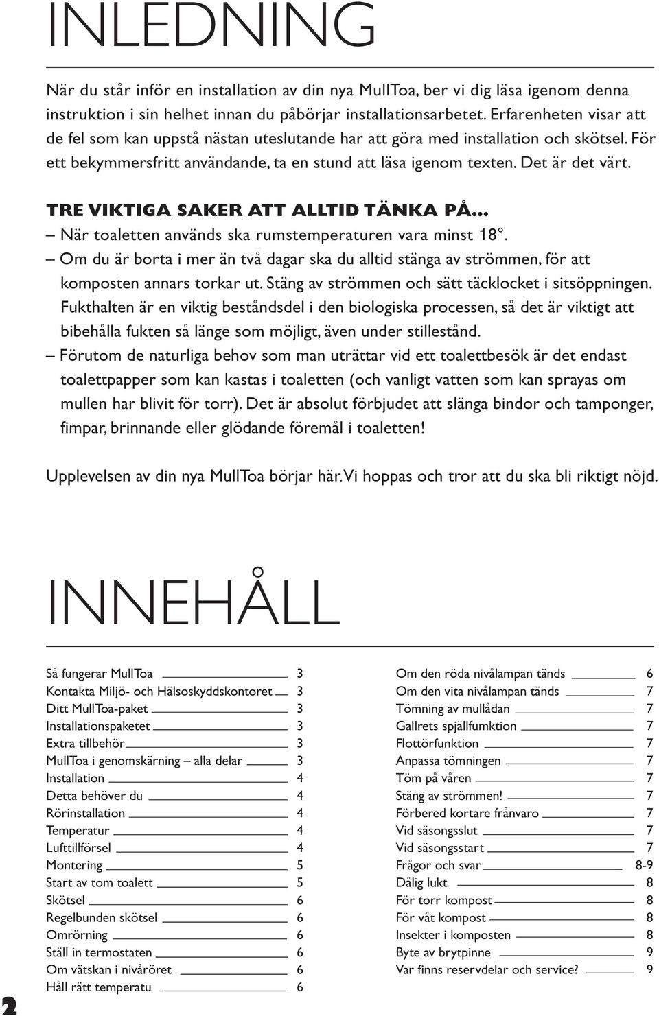 TRE VIKTIGA SAKER ATT ALLTID TÄNKA PÅ När toaletten används ska rumstemperaturen vara minst 18. Om du är borta i mer än två dagar ska du alltid stänga av strömmen, för att komposten annars torkar ut.