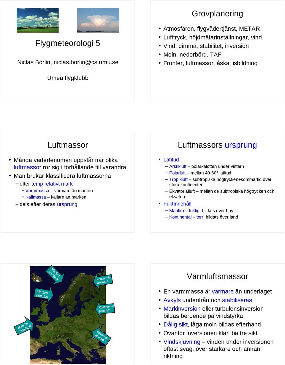 Luftmassors ursprung Många väderfenomen uppstår när olika luftmassor rör sig i förhållande till varandra Man brukar klassificera luftmassorna efter temp relativt mark Varmmassa varmare än marken