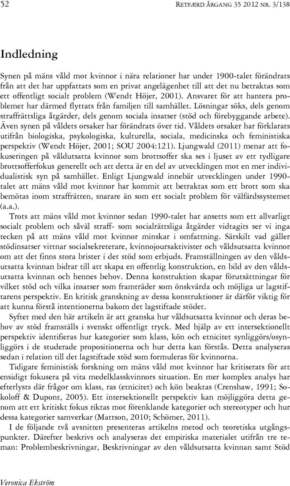 socialt problem (Wendt Höjer, 2001). Ansvaret för att hantera problemet har därmed flyttats från familjen till samhället.