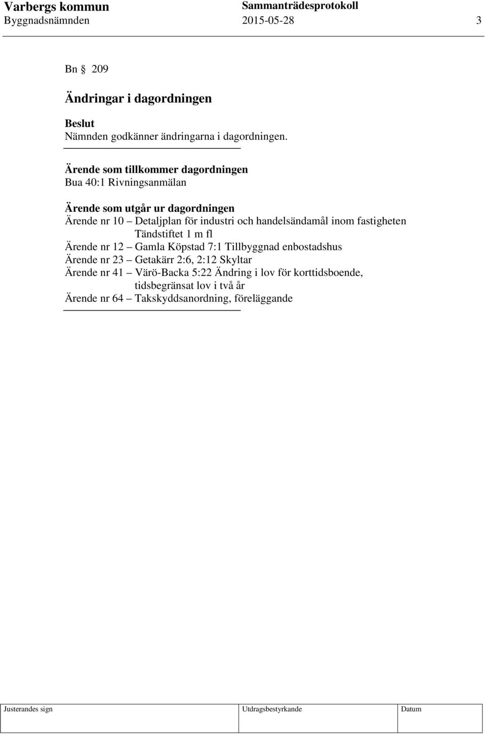 och handelsändamål inom fastigheten Tändstiftet 1 m fl Ärende nr 12 Gamla Köpstad 7:1 Tillbyggnad enbostadshus Ärende nr 23 Getakärr