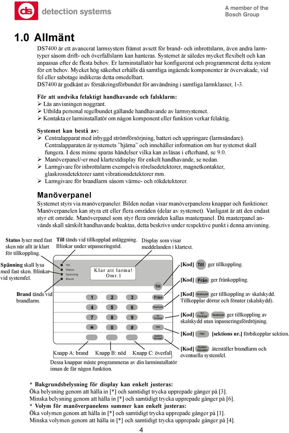 Mycket hög säkerhet erhålls då samtliga ingående komponenter är övervakade, vid fel eller sabotage indikeras detta omedelbart.