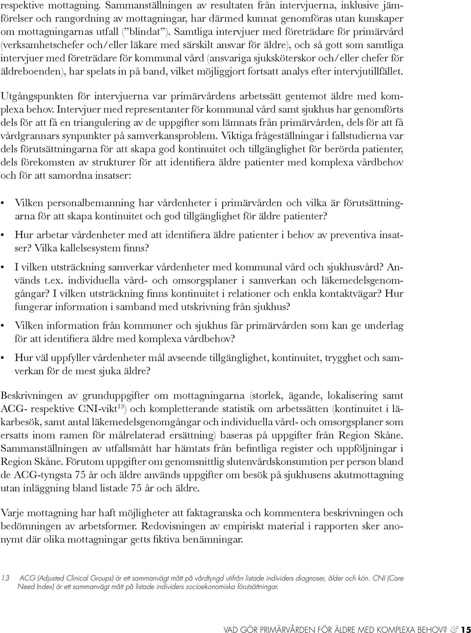 Samtliga intervjuer med företrädare för primärvård (verksamhetschefer och/eller läkare med särskilt ansvar för äldre), och så gott som samtliga intervjuer med företrädare för kommunal vård (ansvariga