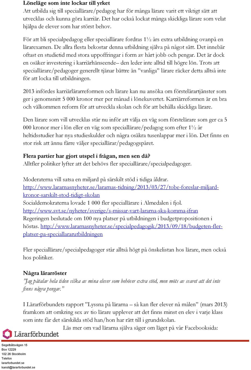 De allra flesta bekostar denna utbildning själva på något sätt. Det innebär oftast en studietid med stora uppoffringar i form av hårt jobb och pengar.