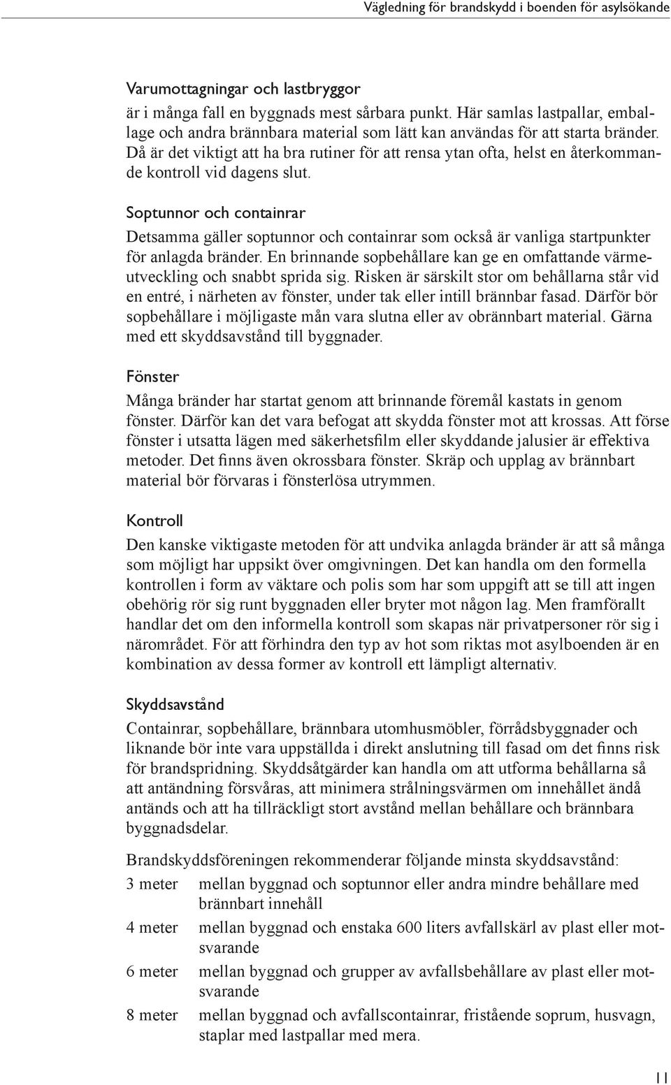 Soptunnor och containrar Detsamma gäller soptunnor och containrar som också är vanliga startpunkter för anlagda bränder.