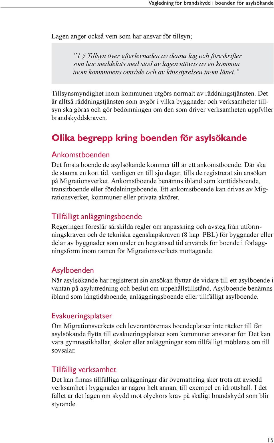 Det är alltså räddningstjänsten som avgör i vilka byggnader och verksamheter tillsyn ska göras och gör bedömningen om den som driver verksamheten uppfyller brandskyddskraven.