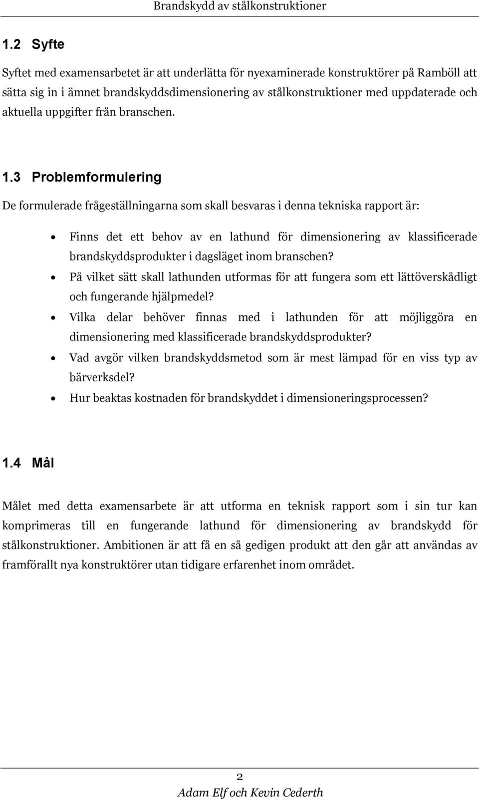 3 Problemformulering De formulerade frågeställningarna som skall besvaras i denna tekniska rapport är: Finns det ett behov av en lathund för dimensionering av klassificerade brandskyddsprodukter i