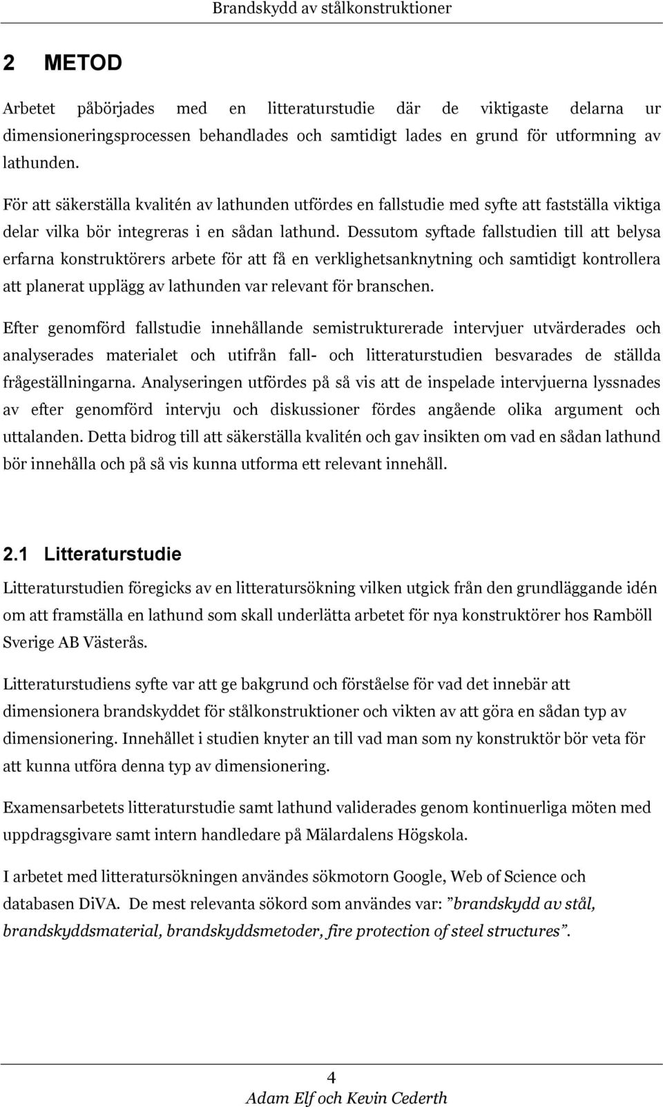 Dessutom syftade fallstudien till att belysa erfarna konstruktörers arbete för att få en verklighetsanknytning och samtidigt kontrollera att planerat upplägg av lathunden var relevant för branschen.