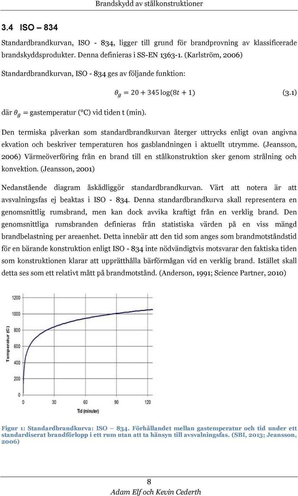 Den termiska påverkan som standardbrandkurvan återger uttrycks enligt ovan angivna ekvation och beskriver temperaturen hos gasblandningen i aktuellt utrymme.