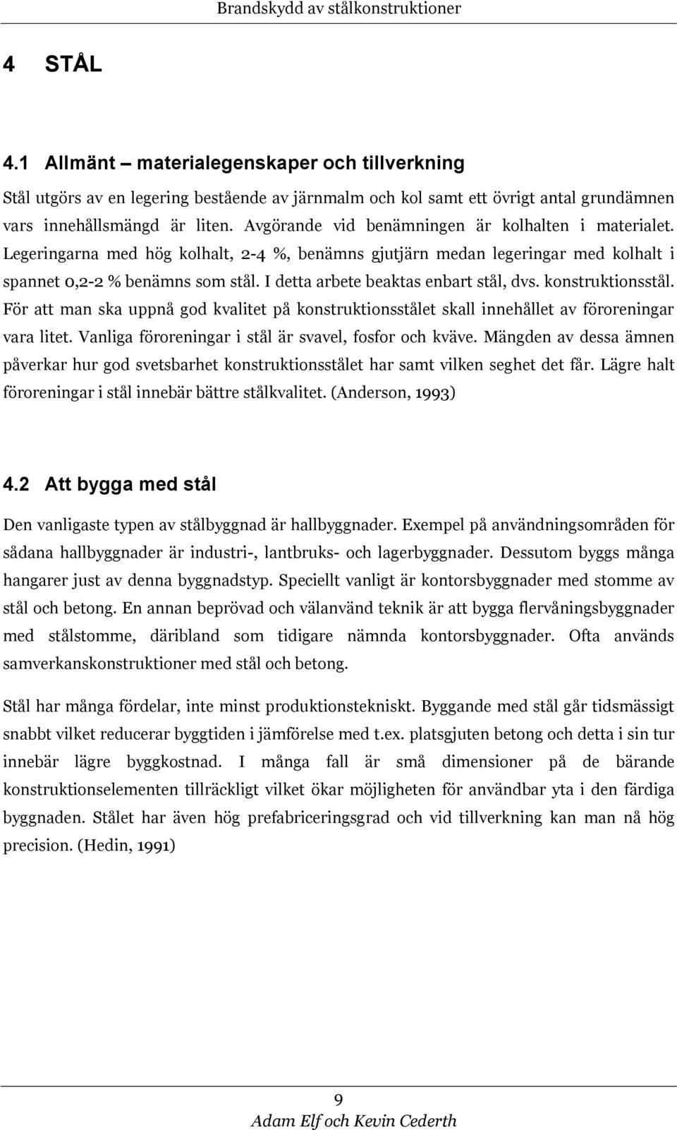 I detta arbete beaktas enbart stål, dvs. konstruktionsstål. För att man ska uppnå god kvalitet på konstruktionsstålet skall innehållet av föroreningar vara litet.