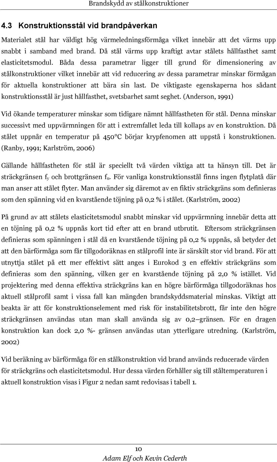 Båda dessa parametrar ligger till grund för dimensionering av stålkonstruktioner vilket innebär att vid reducering av dessa parametrar minskar förmågan för aktuella konstruktioner att bära sin last.