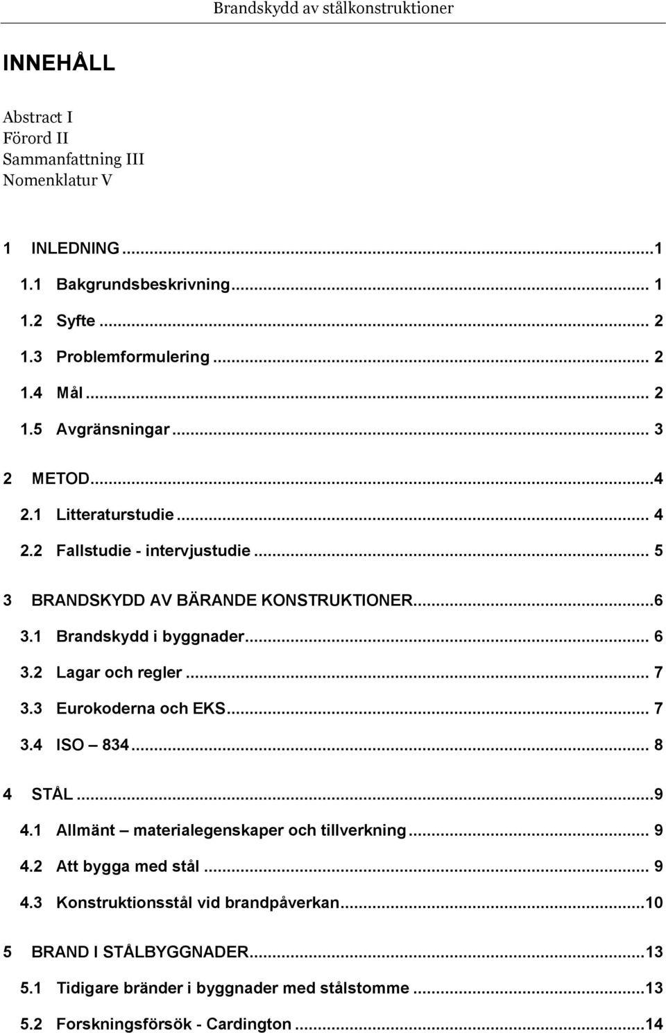 4 Brandskydd i byggnader... 6 Lagar och regler... 7 Eurokoderna och EKS... 7 ISO 834... 8 4 STÅL...9 4.1 4.2 4.3 Allmänt materialegenskaper och tillverkning.
