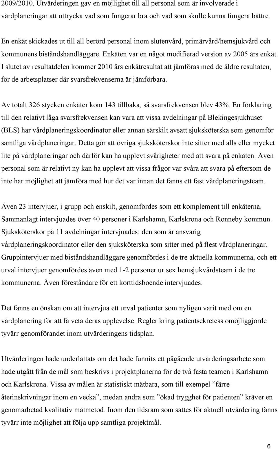 I slutet av resultatdelen kommer 2010 års enkätresultat att jämföras med de äldre resultaten, för de arbetsplatser där svarsfrekvenserna är jämförbara.