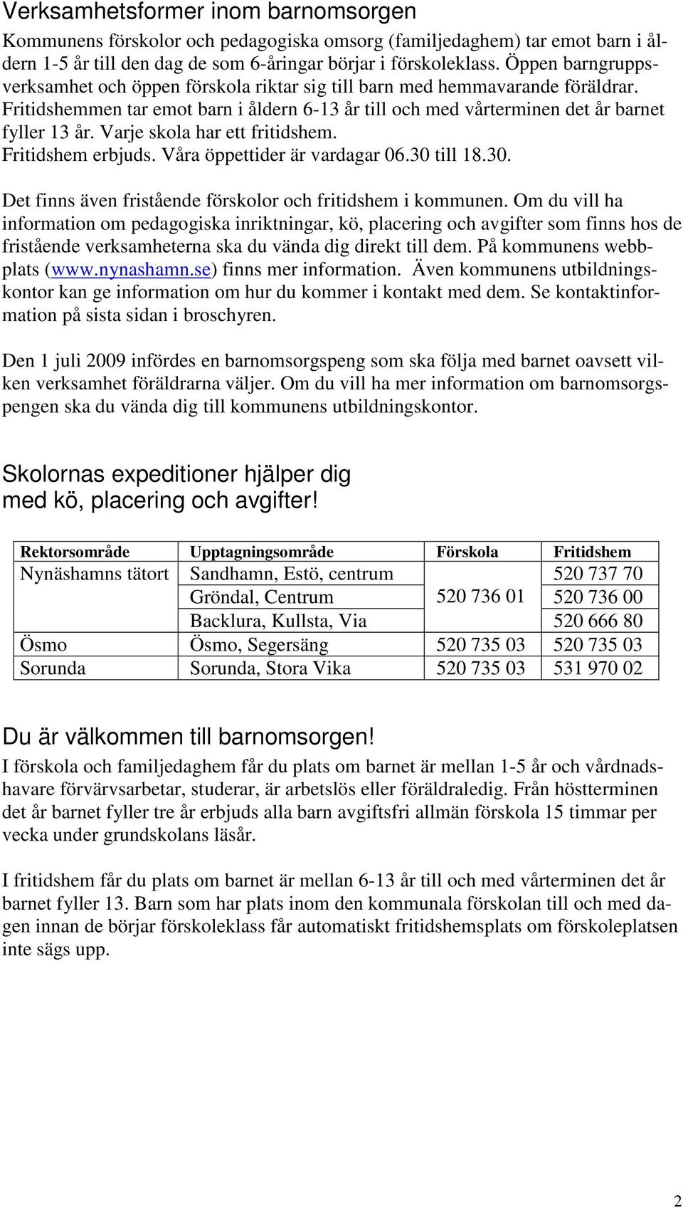 Varje skola har ett fritidshem. Fritidshem erbjuds. Våra öppettider är vardagar 06.30 till 18.30. Det finns även fristående förskolor och fritidshem i kommunen.