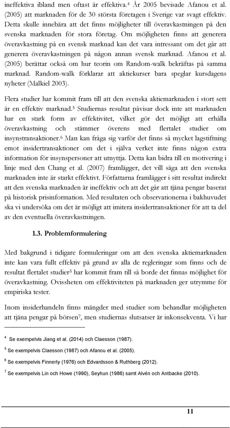 Om möjligheten finns att generera överavkastning på en svensk marknad kan det vara intressant om det går att generera överavkastningen på någon annan svensk marknad. Afanou et al.