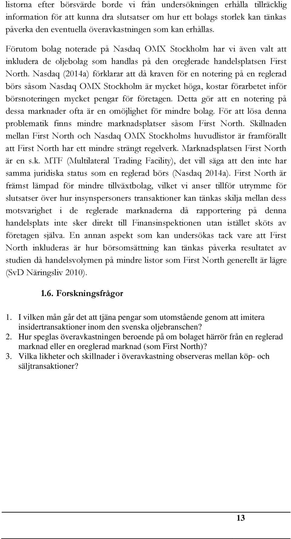 Nasdaq (2014a) förklarar att då kraven för en notering på en reglerad börs såsom Nasdaq OMX Stockholm är mycket höga, kostar förarbetet inför börsnoteringen mycket pengar för företagen.