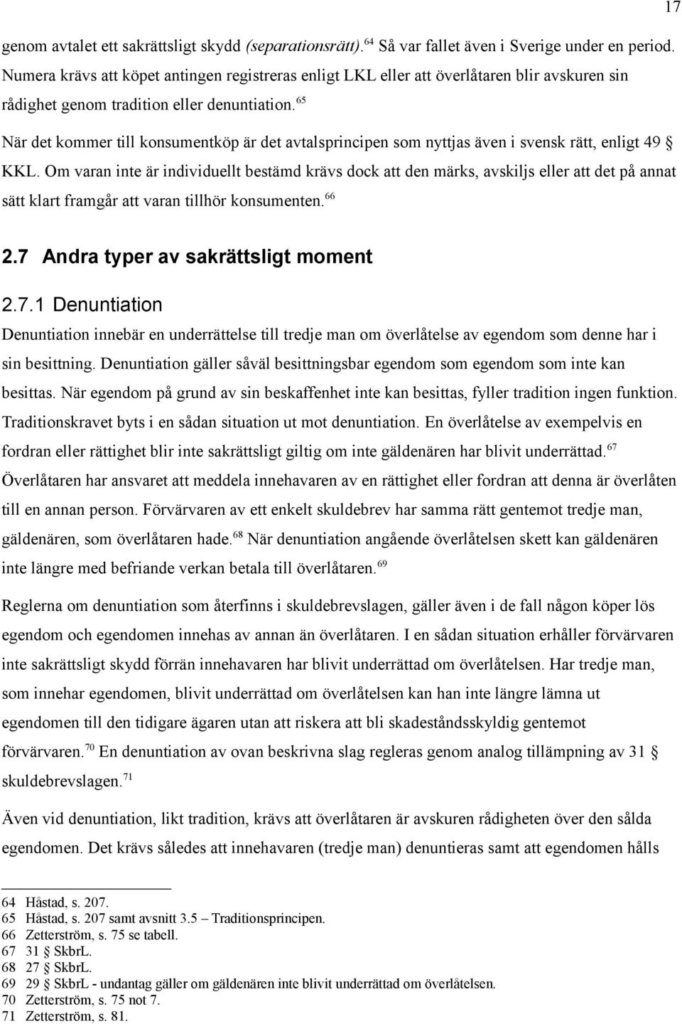 65 När det kommer till konsumentköp är det avtalsprincipen som nyttjas även i svensk rätt, enligt 49 KKL.