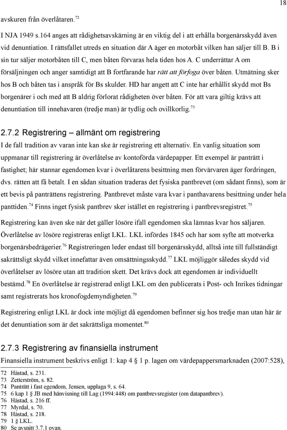 C underrättar A om försäljningen och anger samtidigt att B fortfarande har rätt att förfoga över båten. Utmätning sker hos B och båten tas i anspråk för Bs skulder.