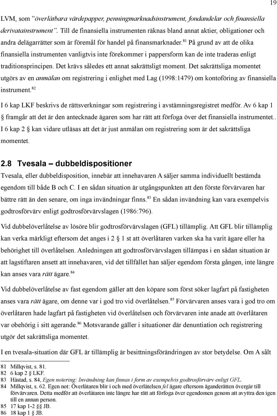 81 På grund av att de olika finansiella instrumenten vanligtvis inte förekommer i pappersform kan de inte traderas enligt traditionsprincipen. Det krävs således ett annat sakrättsligt moment.