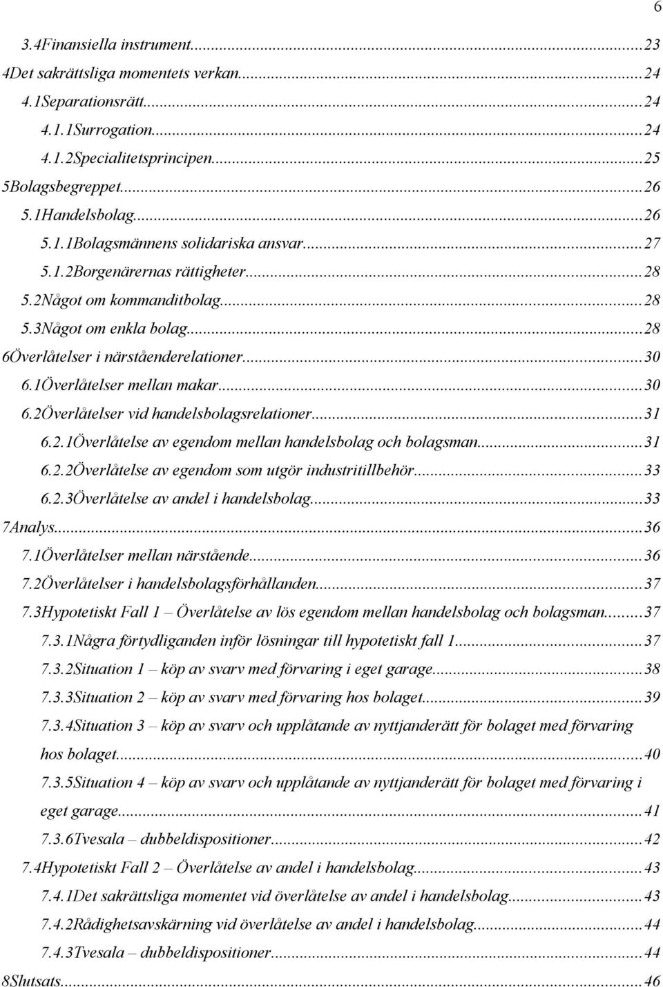 ..31 6.2.1Överlåtelse av egendom mellan handelsbolag och bolagsman...31 6.2.2Överlåtelse av egendom som utgör industritillbehör...33 6.2.3Överlåtelse av andel i handelsbolag...33 7Analys...36 7.