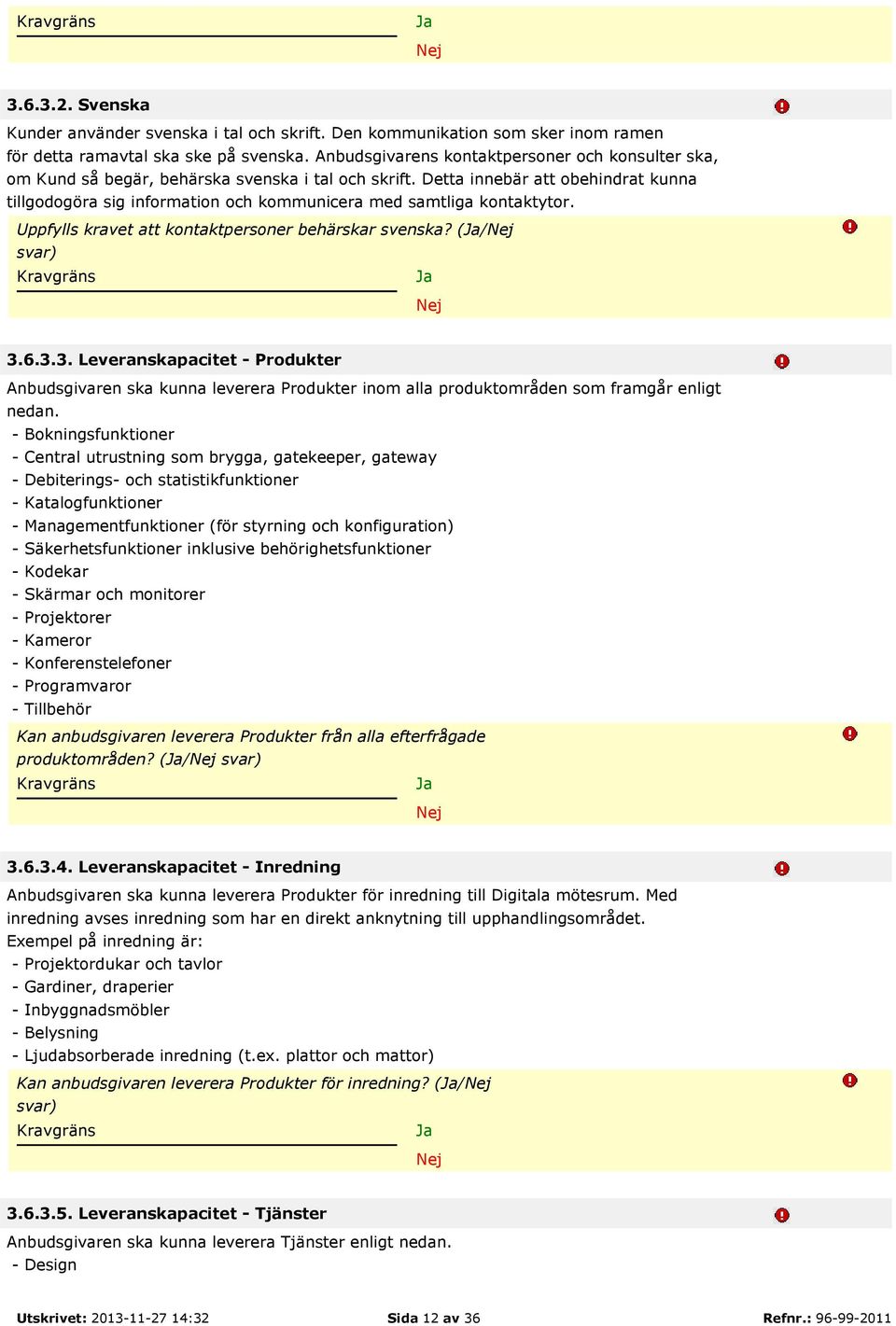 Detta innebär att obehindrat kunna tillgodogöra sig information och kommunicera med samtliga kontaktytor. Uppfylls kravet att kontaktpersoner behärskar svenska? (/ svar) 3.