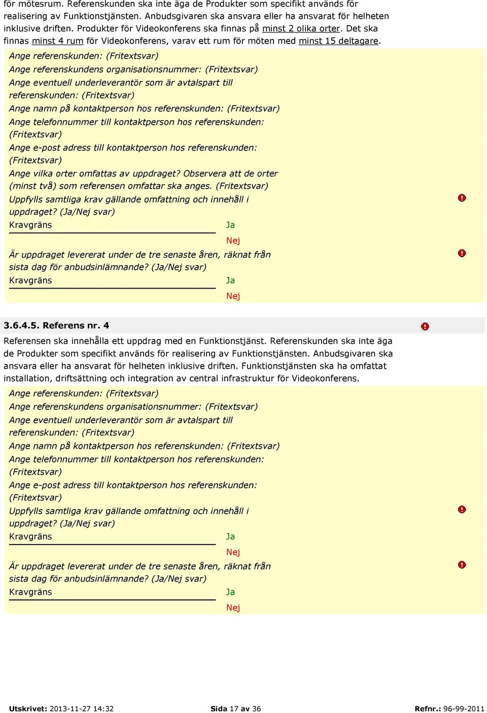 Ange referenskunden: (Fritextsvar) Ange referenskundens organisationsnummer: (Fritextsvar) Ange eventuell underleverantör som är avtalspart till referenskunden: (Fritextsvar) Ange namn på