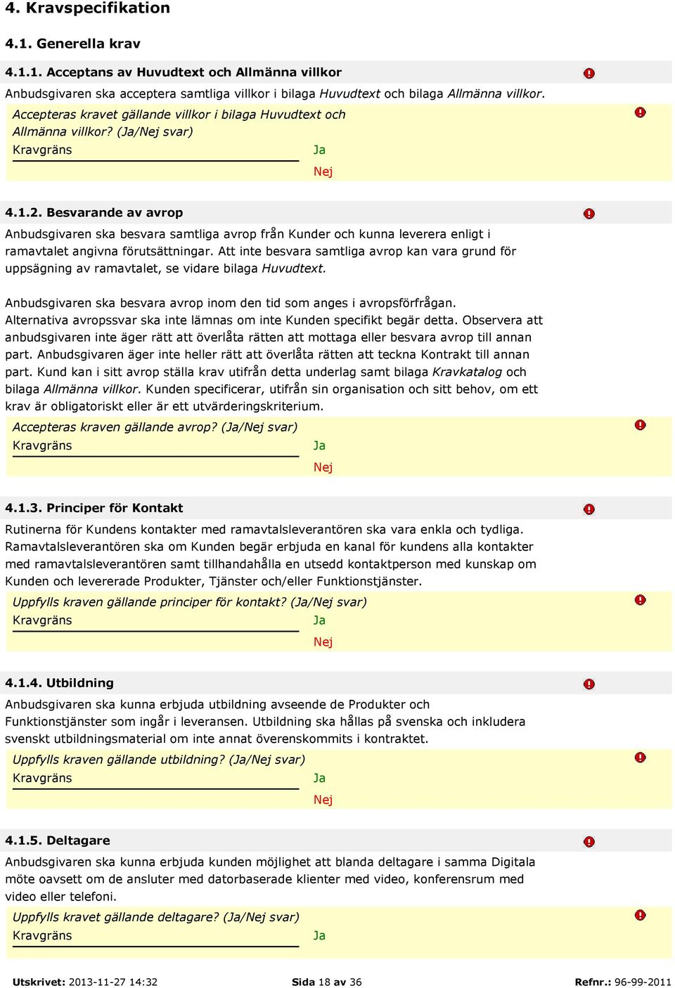 Besvarande av avrop Anbudsgivaren ska besvara samtliga avrop från Kunder och kunna leverera enligt i ramavtalet angivna förutsättningar.