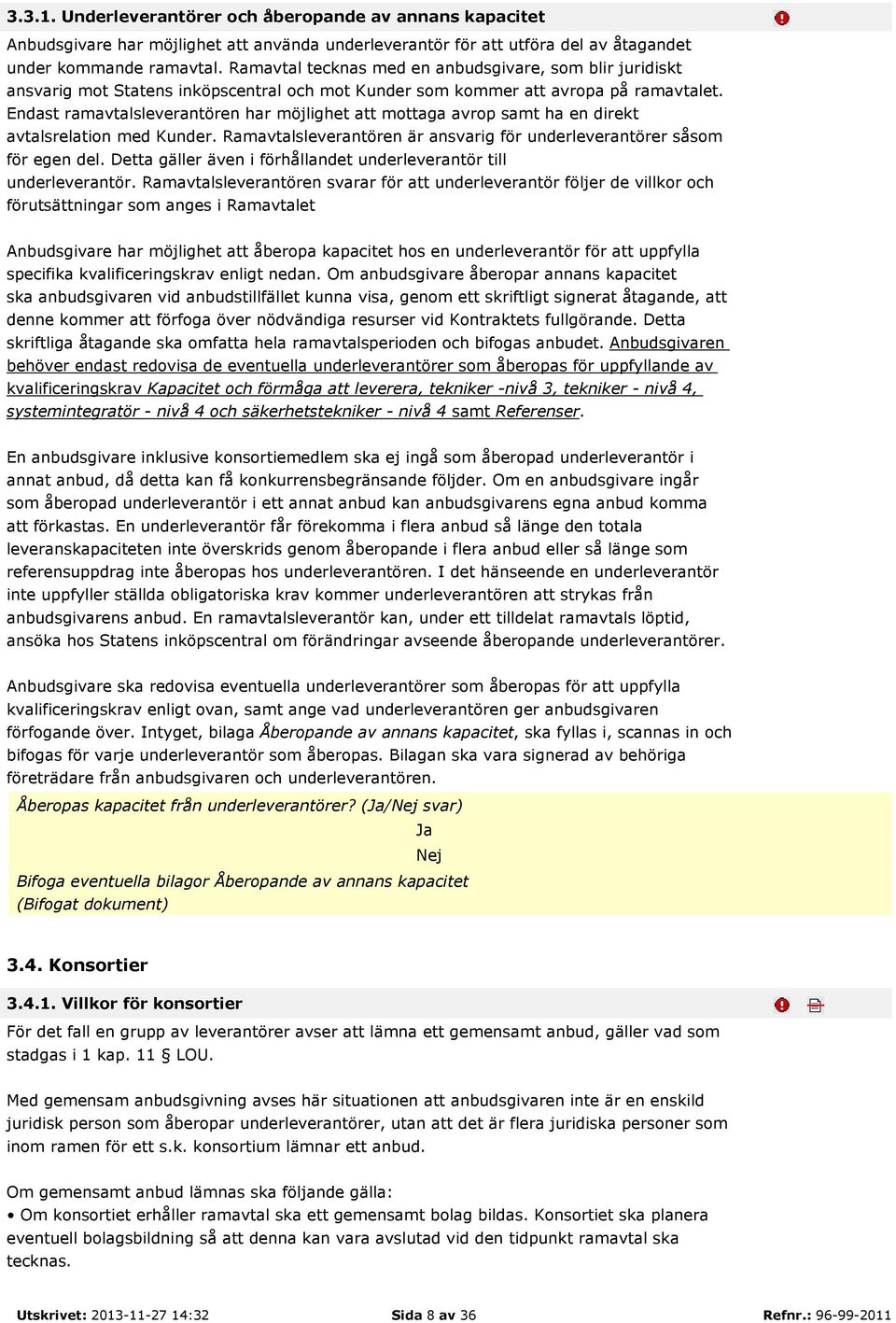 Endast ramavtalsleverantören har möjlighet att mottaga avrop samt ha en direkt avtalsrelation med Kunder. Ramavtalsleverantören är ansvarig för underleverantörer såsom för egen del.