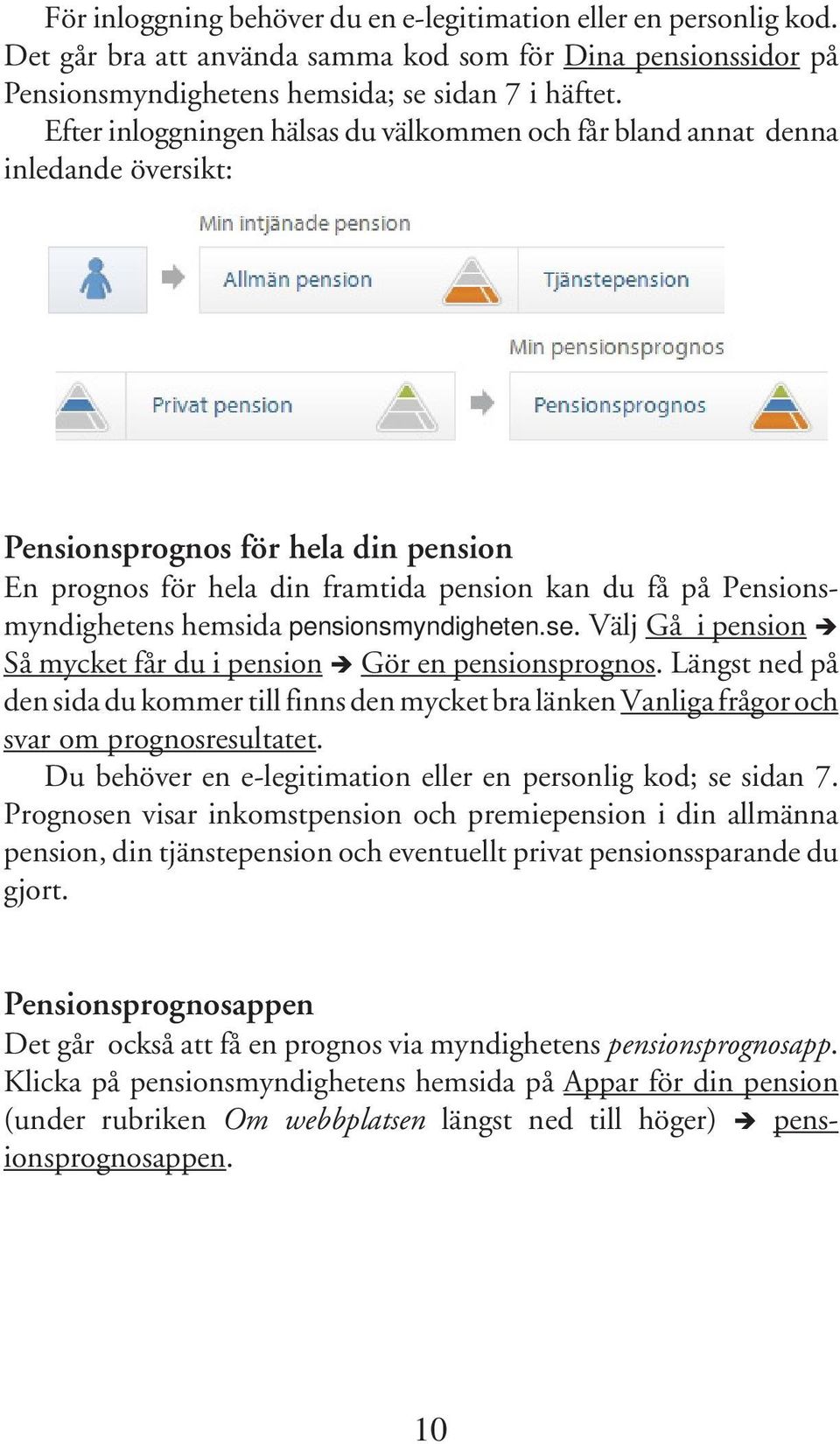 hemsida pensionsmyndigheten.se. Välj Gå i pension Så mycket får du i pension Gör en pensionsprognos.
