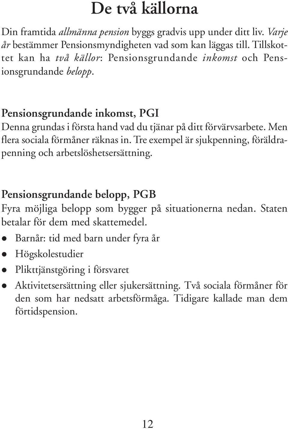 Men flera sociala förmåner räknas in. Tre exempel är sjukpenning, föräldrapenning och arbetslöshetsersättning. Pensionsgrundande belopp, PGB Fyra möjliga belopp som bygger på situationerna nedan.