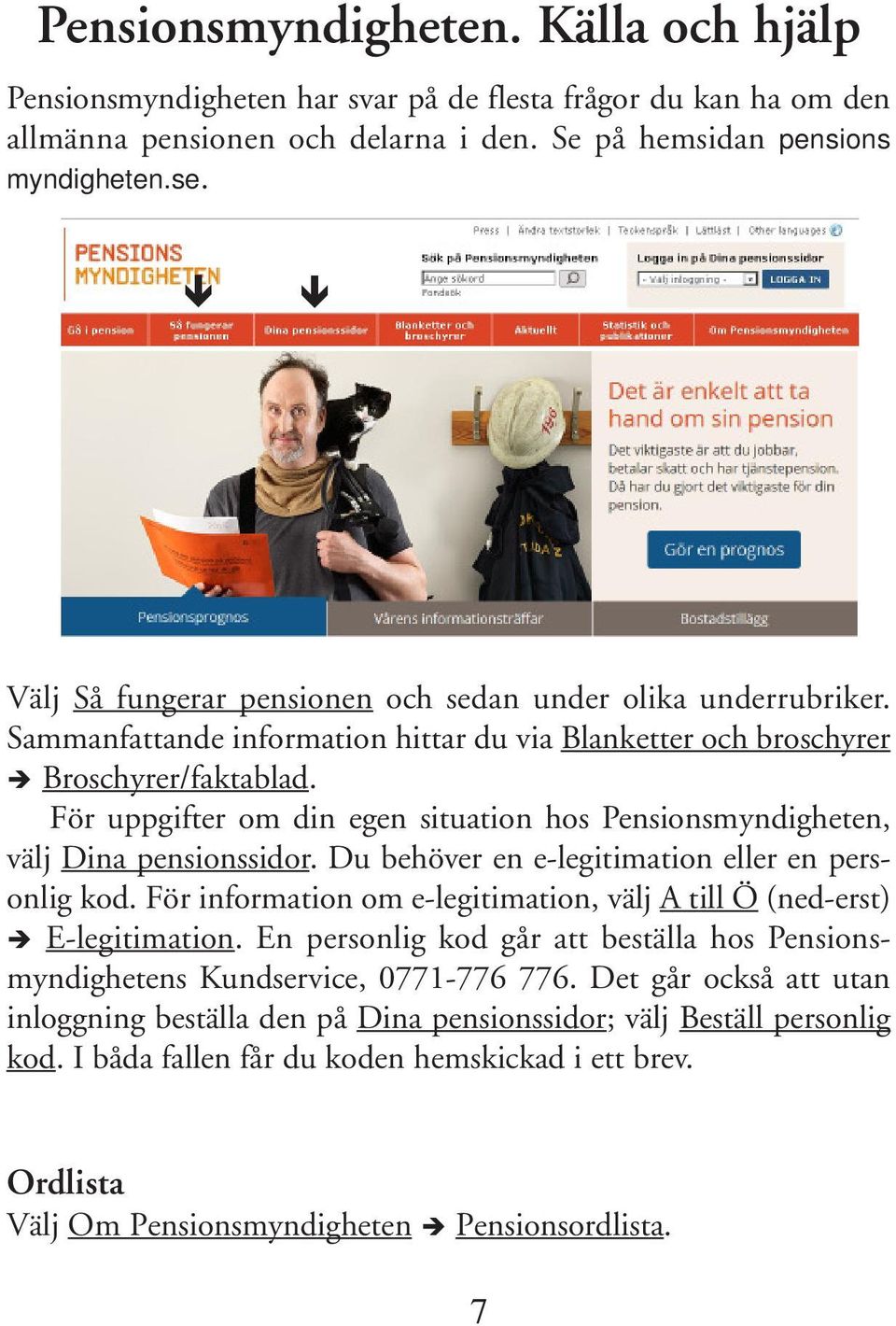 För uppgifter om din egen situation hos Pensionsmyndigheten, välj Dina pensionssidor. Du behöver en e-legitimation eller en personlig kod.