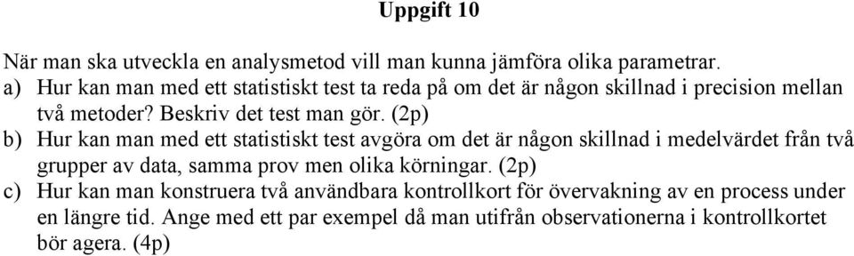 (2p) b) Hur kan man med ett statistiskt test avgöra om det är någon skillnad i medelvärdet från två grupper av data, samma prov men olika