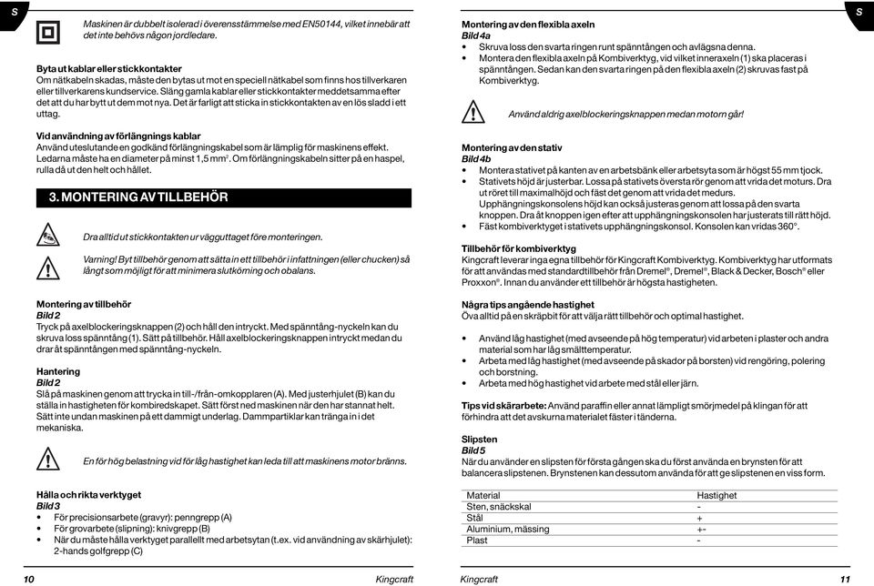 Släng gamla kablar eller stickkontakter meddetsamma efter det att du har bytt ut dem mot nya. Det är farligt att sticka in stickkontakten av en lös sladd i ett uttag.