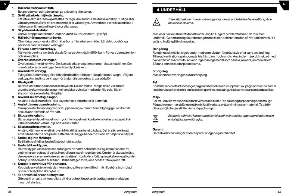 Skydda mot el-stötar. Undvik kroppskontakt med jordade ytor (t.ex. rör, element, kylskåp). 4. Håll obehöriga personer borta. Obehöriga personer ska alltid hållas borta från arbetsområdet.