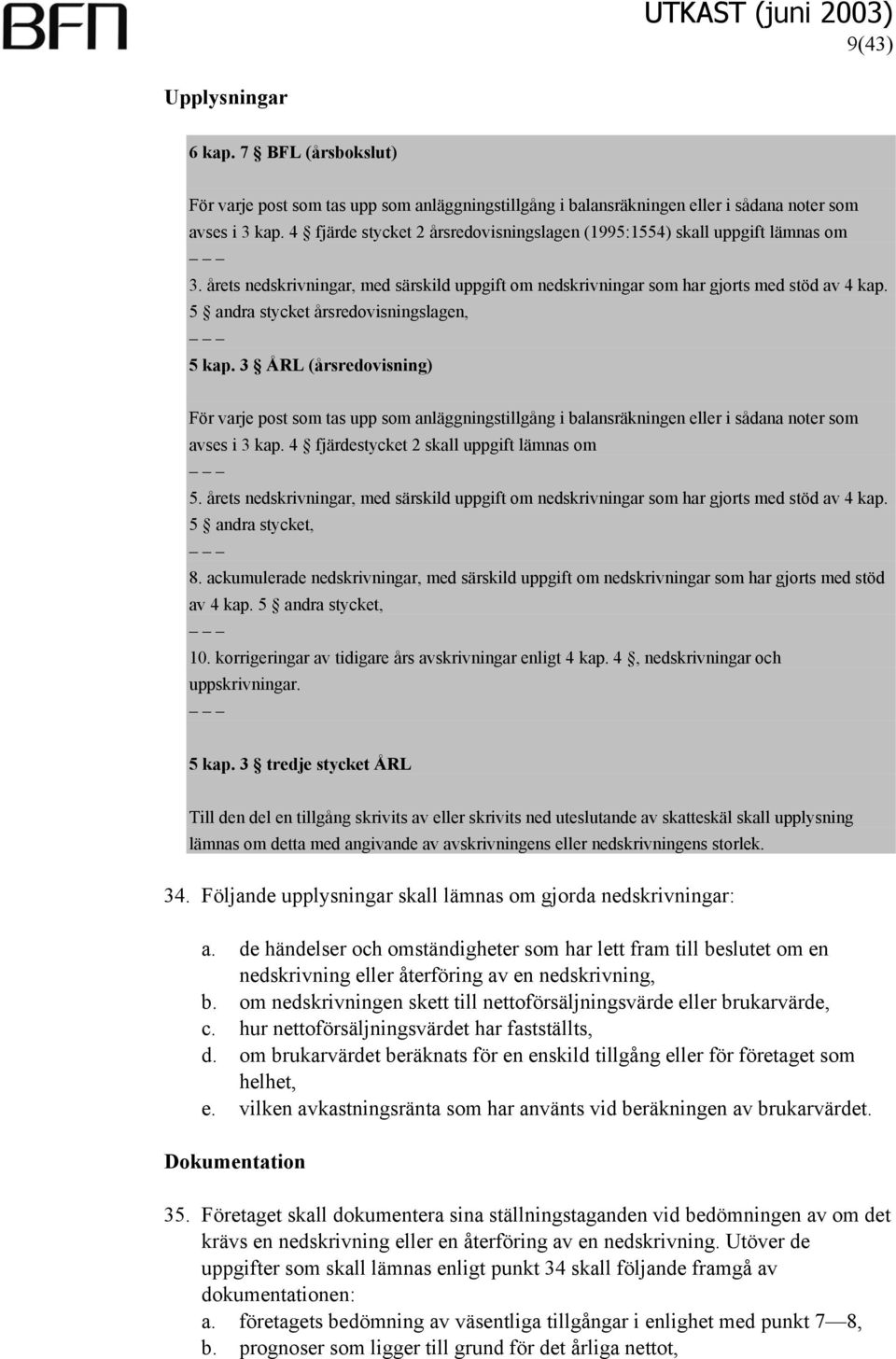 5 andra stycket årsredovisningslagen, 5 kap. 3 ÅRL (årsredovisning) För varje post som tas upp som anläggningstillgång i balansräkningen eller i sådana noter som avses i 3 kap.