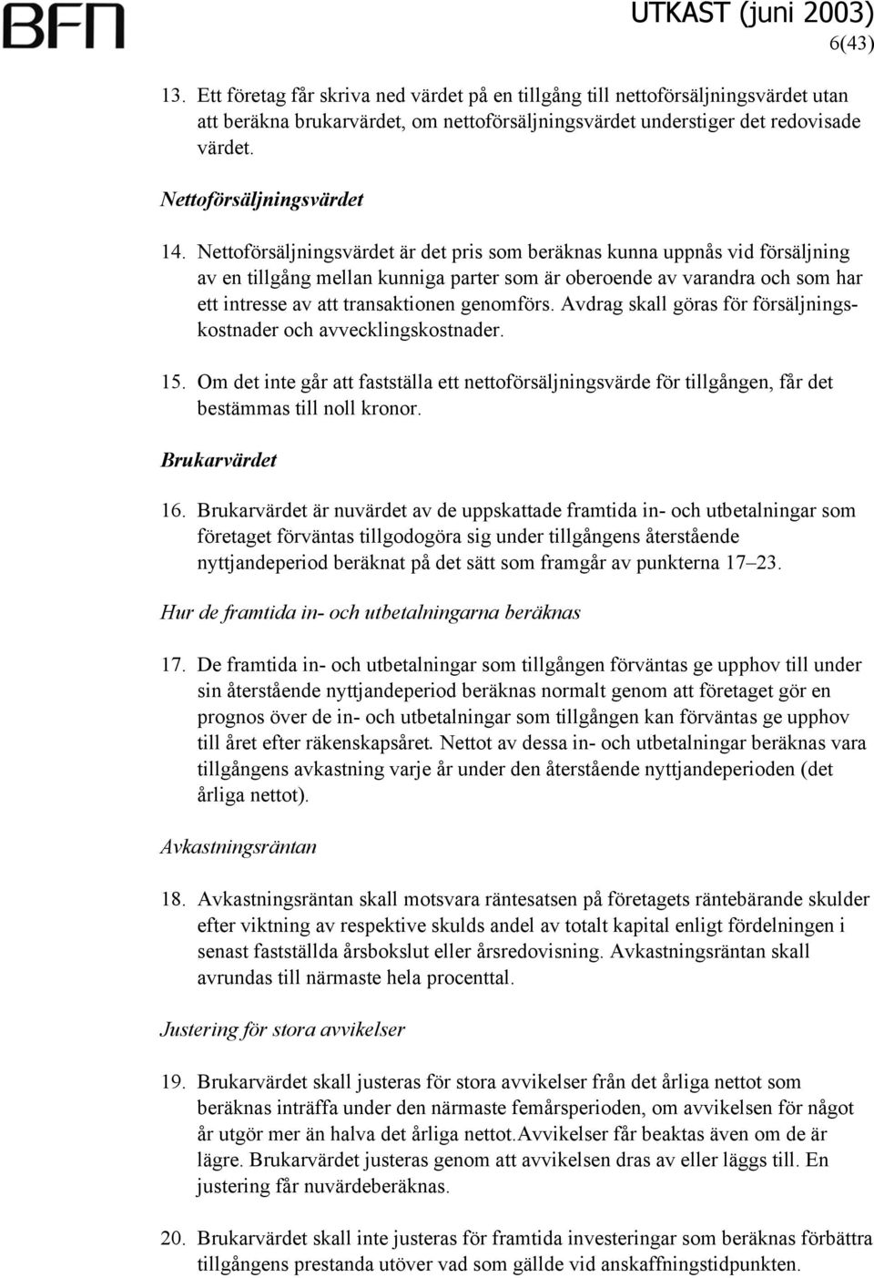 Nettoförsäljningsvärdet är det pris som beräknas kunna uppnås vid försäljning av en tillgång mellan kunniga parter som är oberoende av varandra och som har ett intresse av att transaktionen genomförs.