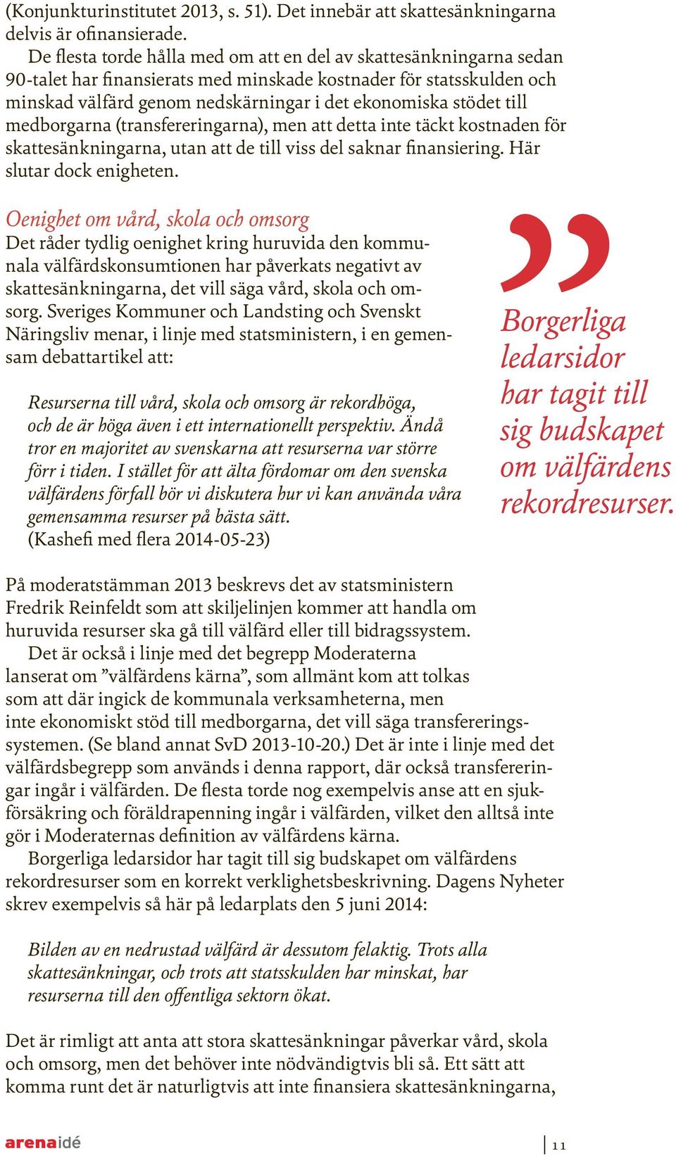 till medborgarna (transfereringarna), men att detta inte täckt kostnaden för skattesänkningarna, utan att de till viss del saknar finansiering. Här slutar dock enigheten.